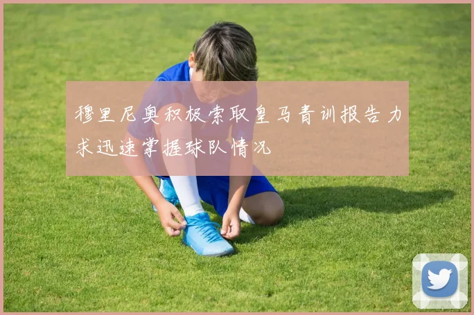穆里尼奥积极索取皇马青训报告力求迅速掌握球队情况